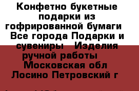 Конфетно-букетные подарки из гофрированной бумаги - Все города Подарки и сувениры » Изделия ручной работы   . Московская обл.,Лосино-Петровский г.